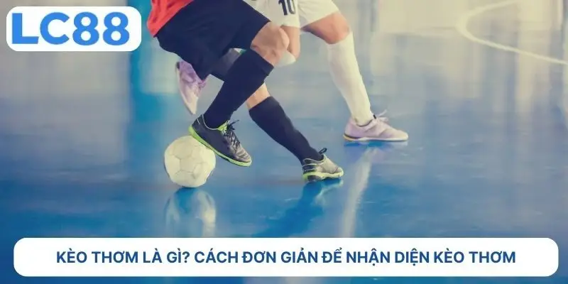Kèo thơm là gì? cách đơn giản để nhận diện kèo thơm 